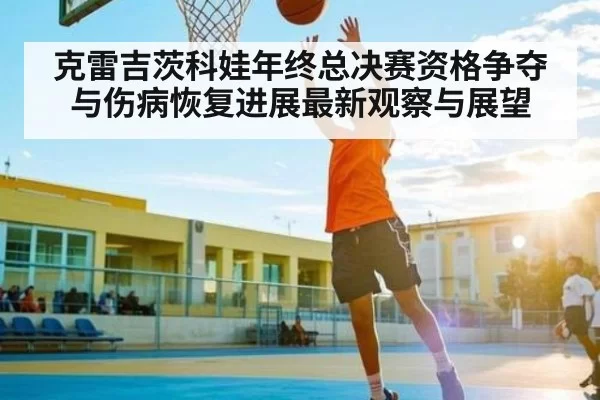克雷吉茨科娃年终总决赛资格争夺与伤病恢复进展最新观察与展望 | Kering